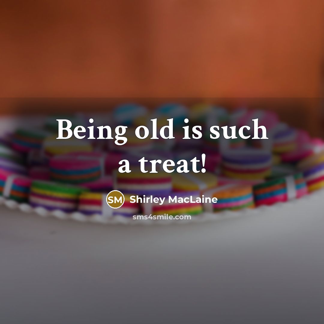 “Being old is such a treat!…” quote by Shirley MacLaine