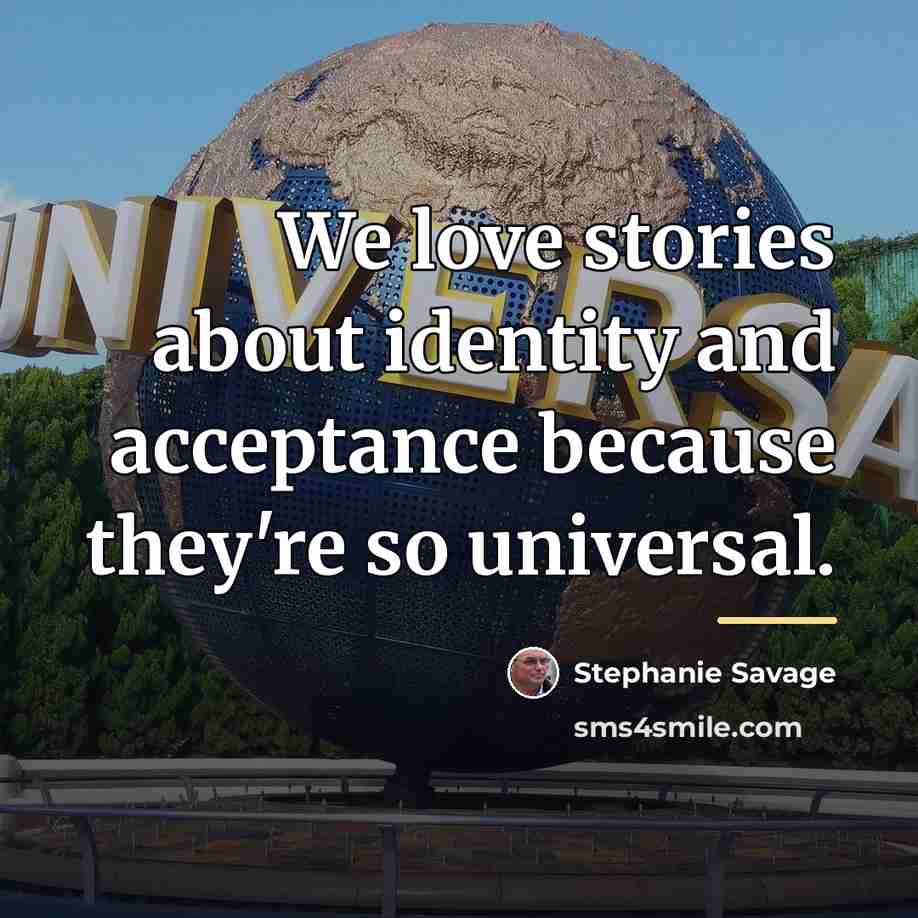 “We love stories about identity and acceptance because they're so…” quote by Stephanie Savage