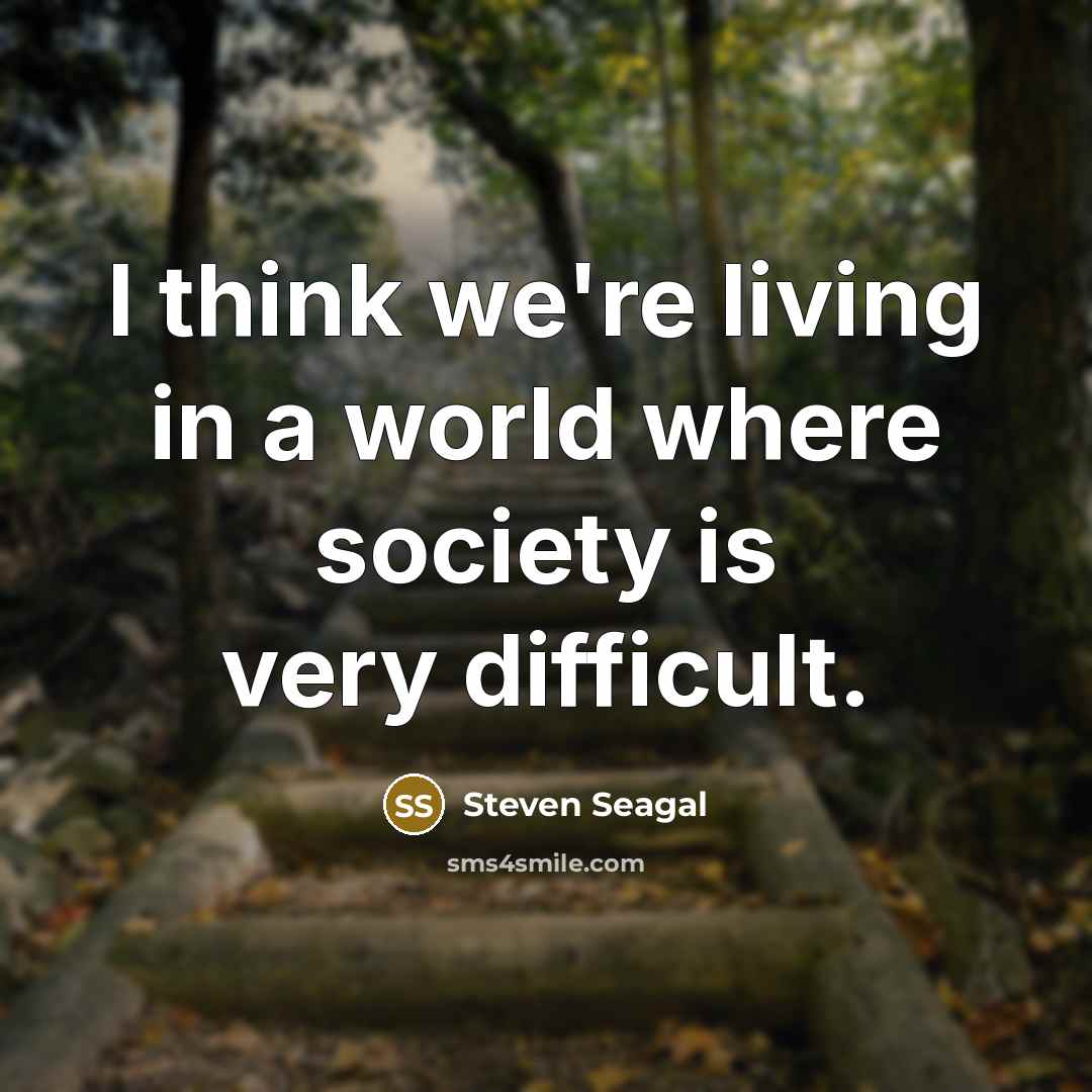 “I think we're living in a world where society is…” quote by Steven Seagal