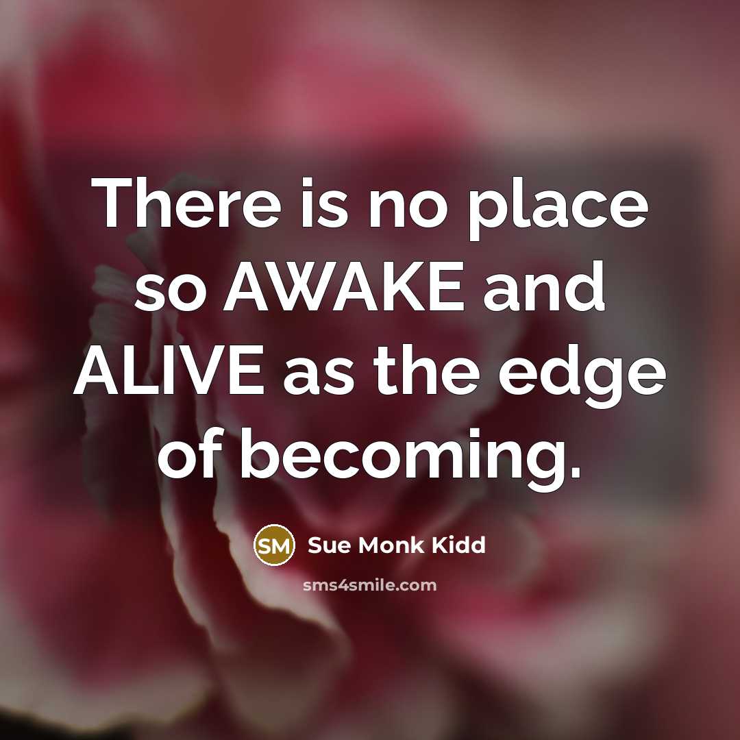 “There is no place so AWAKE and ALIVE as the…” quote by Sue Monk Kidd