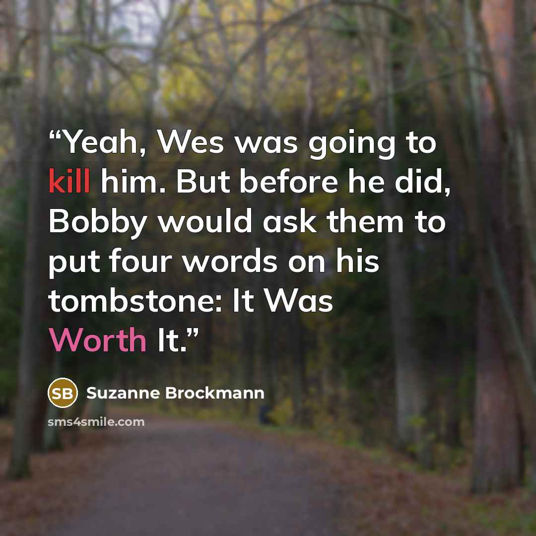 “Yeah, Wes was going to kill him. But before he did, Bobby would ask them to put four words on his tombstone: It Was Worth It.” quote by Suzanne Brockmann