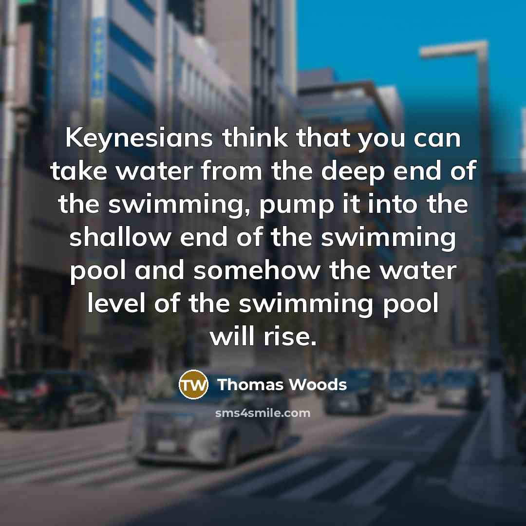 “Keynesians think that you can take water from the deep…” quote by Thomas Woods