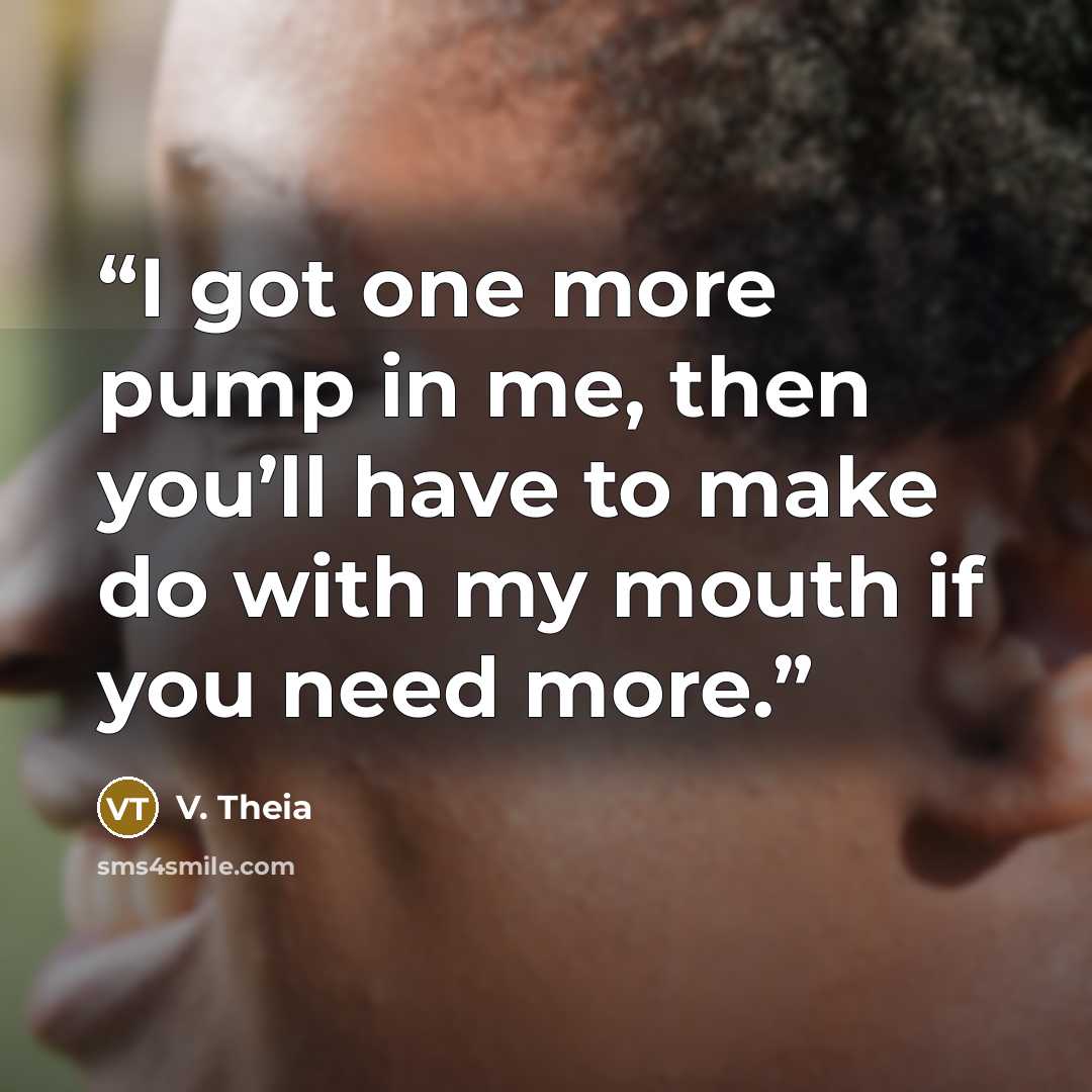“I got one more pump in me, then you’ll have to make do with my mouth if you need more.” quote by V. Theia