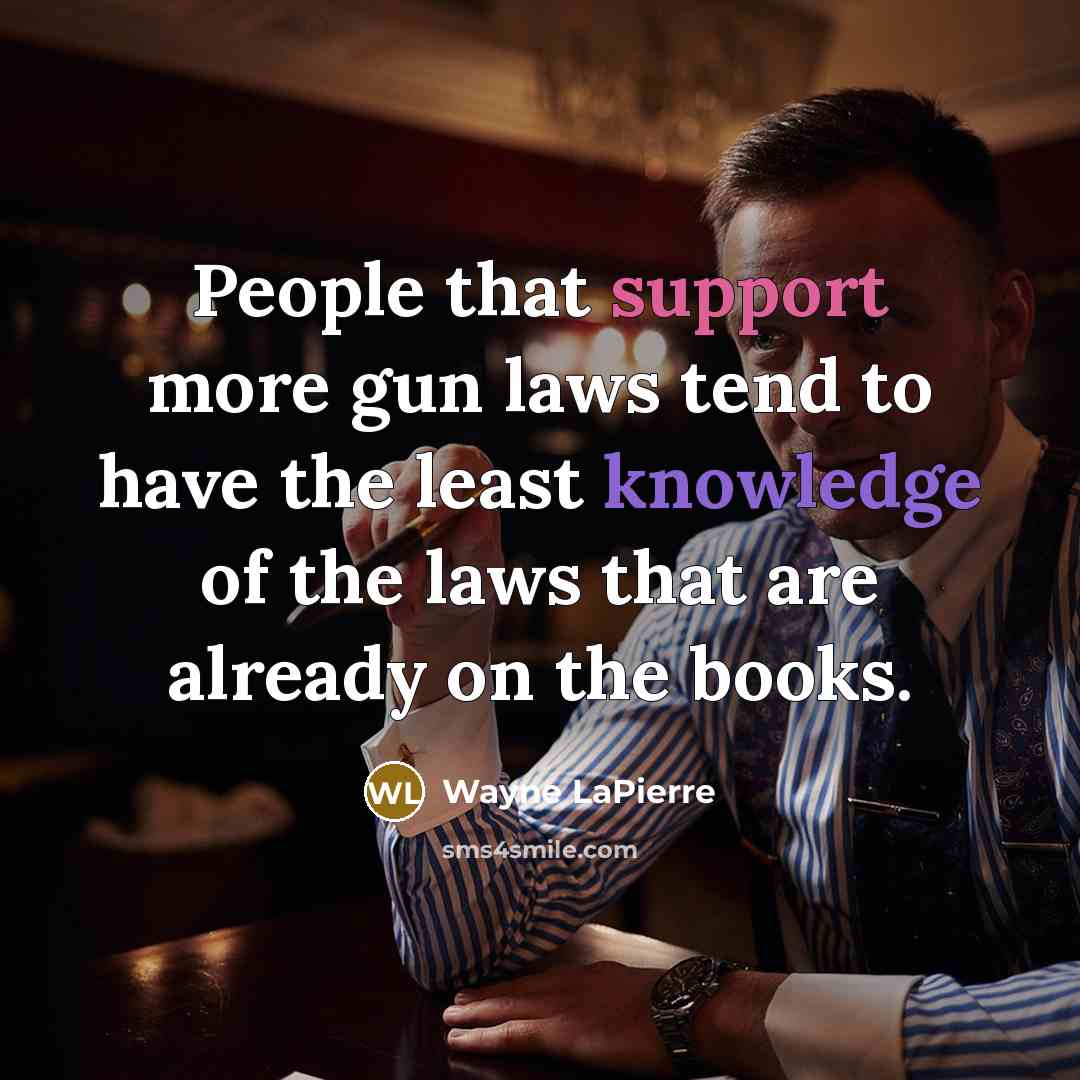 “People that support more gun laws tend to have the least knowledge of the laws that are already on the books.” quote by Wayne LaPierre