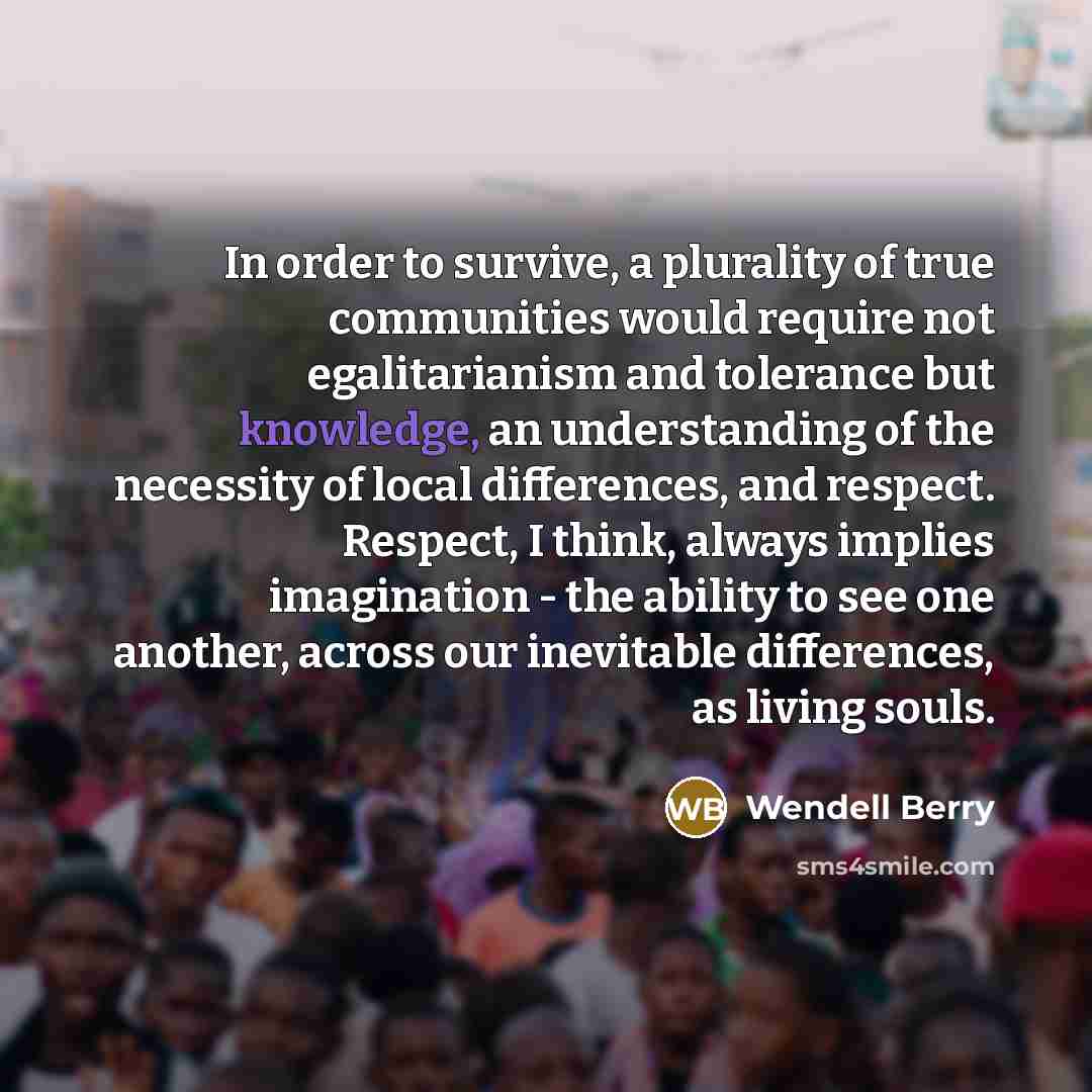“In order to survive, a plurality of true communities would…” quote by Wendell Berry