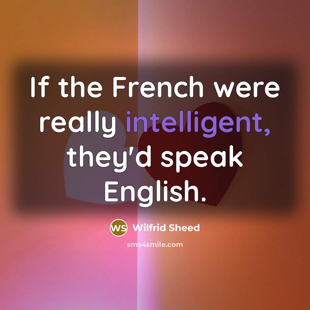 “If the French were really intelligent, they'd speak English.…” quote by Wilfrid Sheed