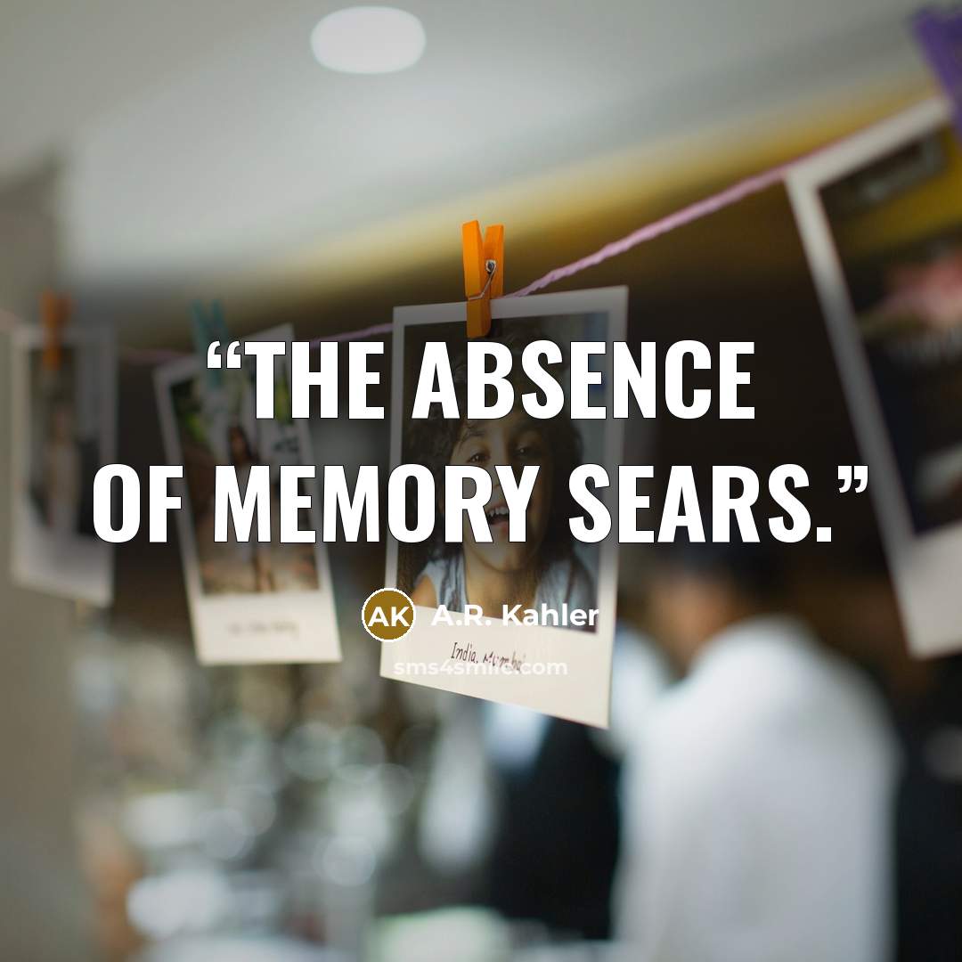 “The absence of memory sears.” quote by A.R. Kahler