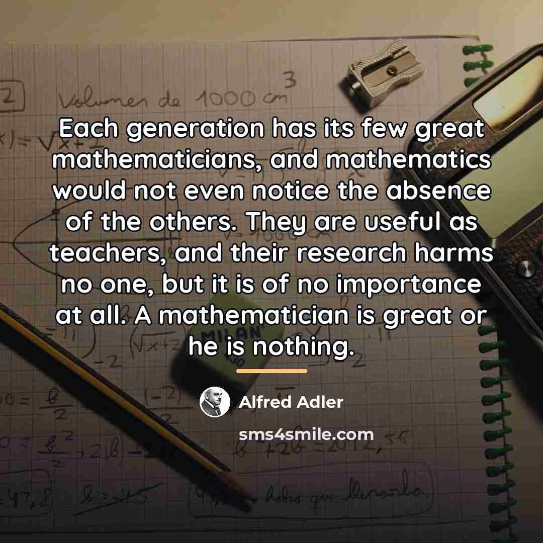 “Each generation has its few great mathematicians, and mathematics would…” quote by Alfred Adler