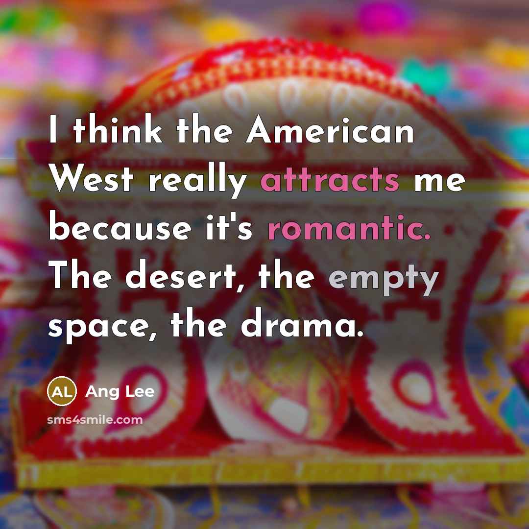 “I think the American West really attracts me because it's romantic. The desert, the empty space, the drama.” quote by Ang Lee