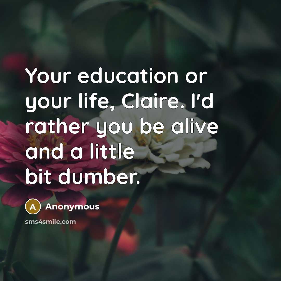 “Your education or your life, Claire. I'd rather you be…” quote by Anonymous