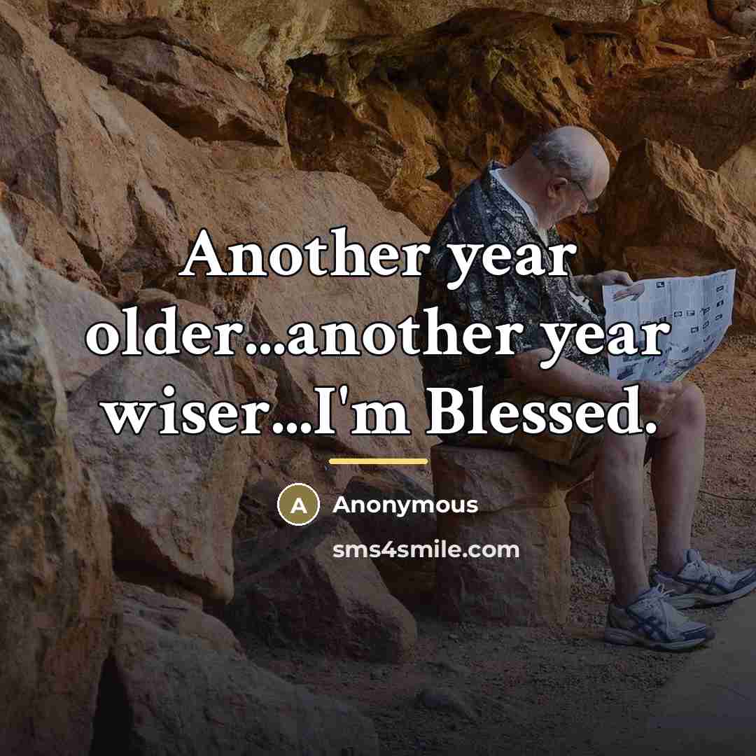 “Another year older...another year wiser...I'm Blessed.…” quote by Anonymous