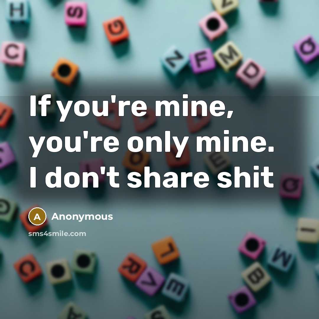 “If you're mine, you're only mine. I don't share shit…” quote by Anonymous