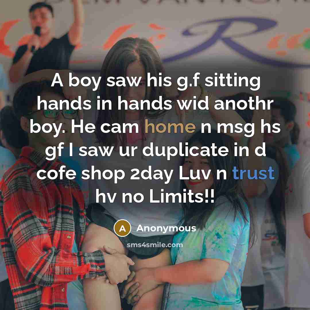 “A boy saw his g.f sitting hands in hands wid anothr boy. He cam home n msg hs gf I saw ur duplicate in d cofe shop 2day Luv n trust hv no Limits!!” quote by Anonymous