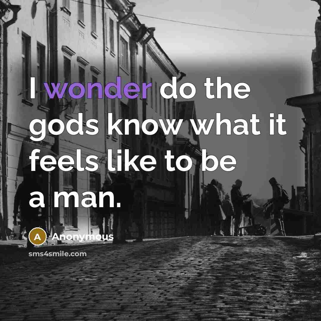 “I wonder do the gods know what it feels like…” quote by Anonymous