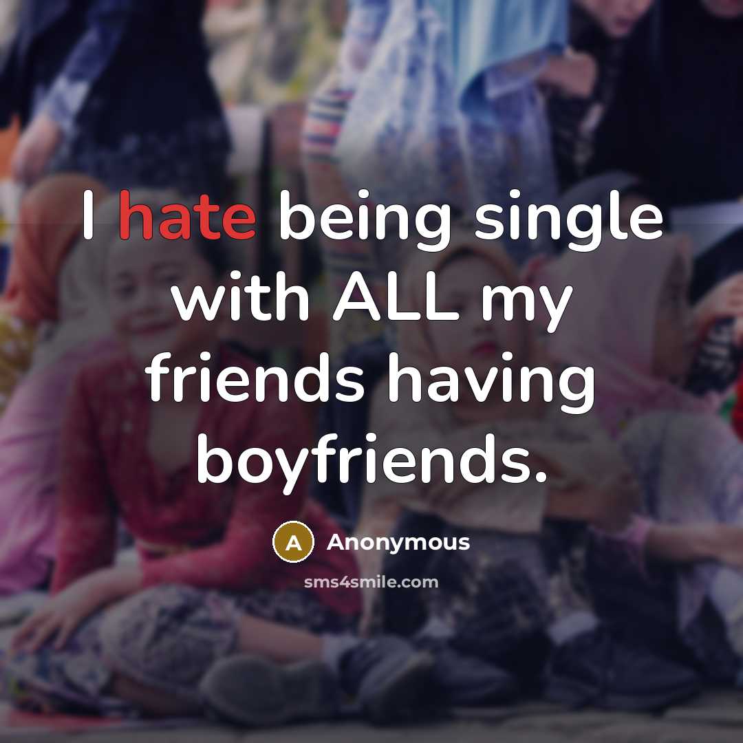 “I hate being single with ALL my friends having boyfriends.…” quote by Anonymous