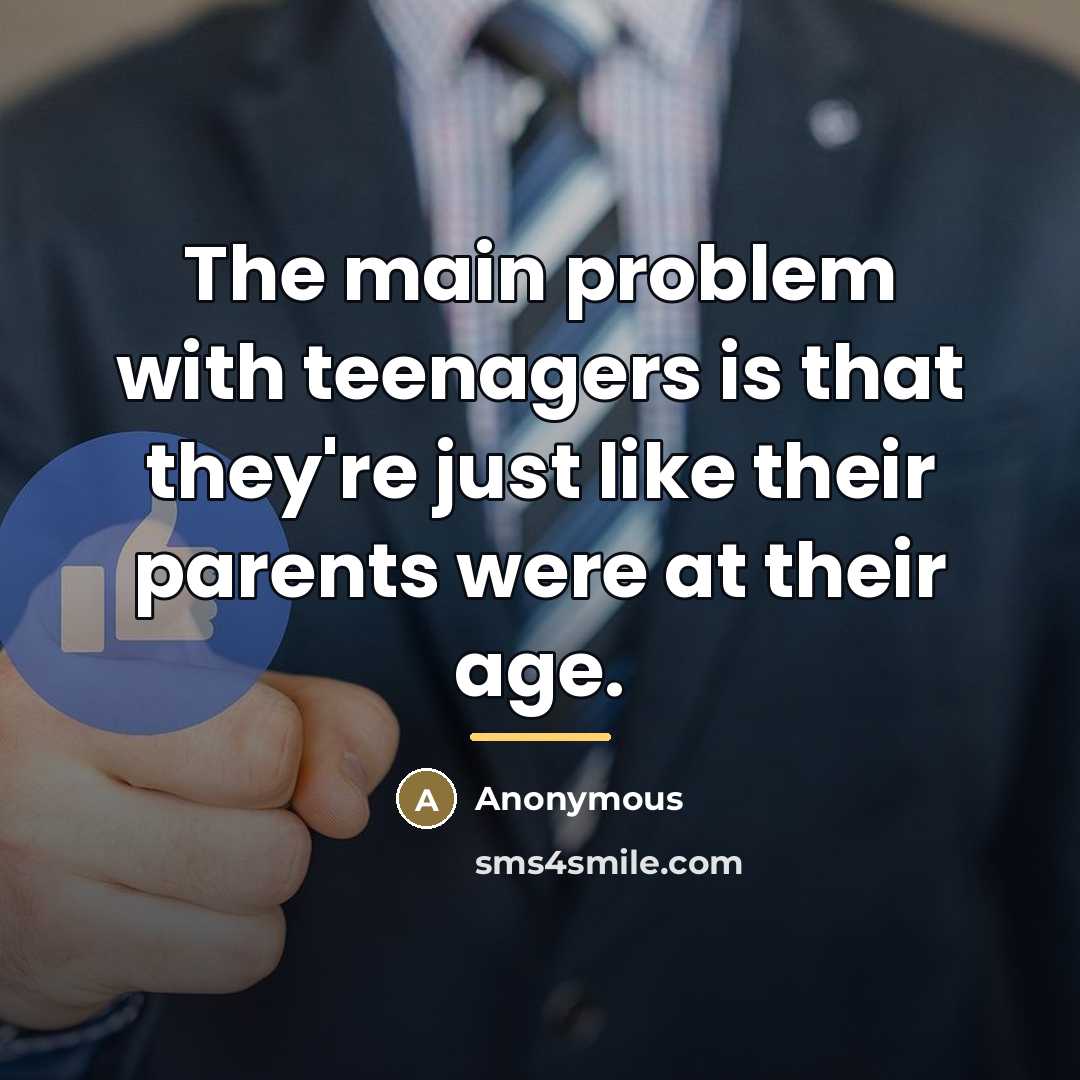 “The main problem with teenagers is that they're just like…” quote by Anonymous