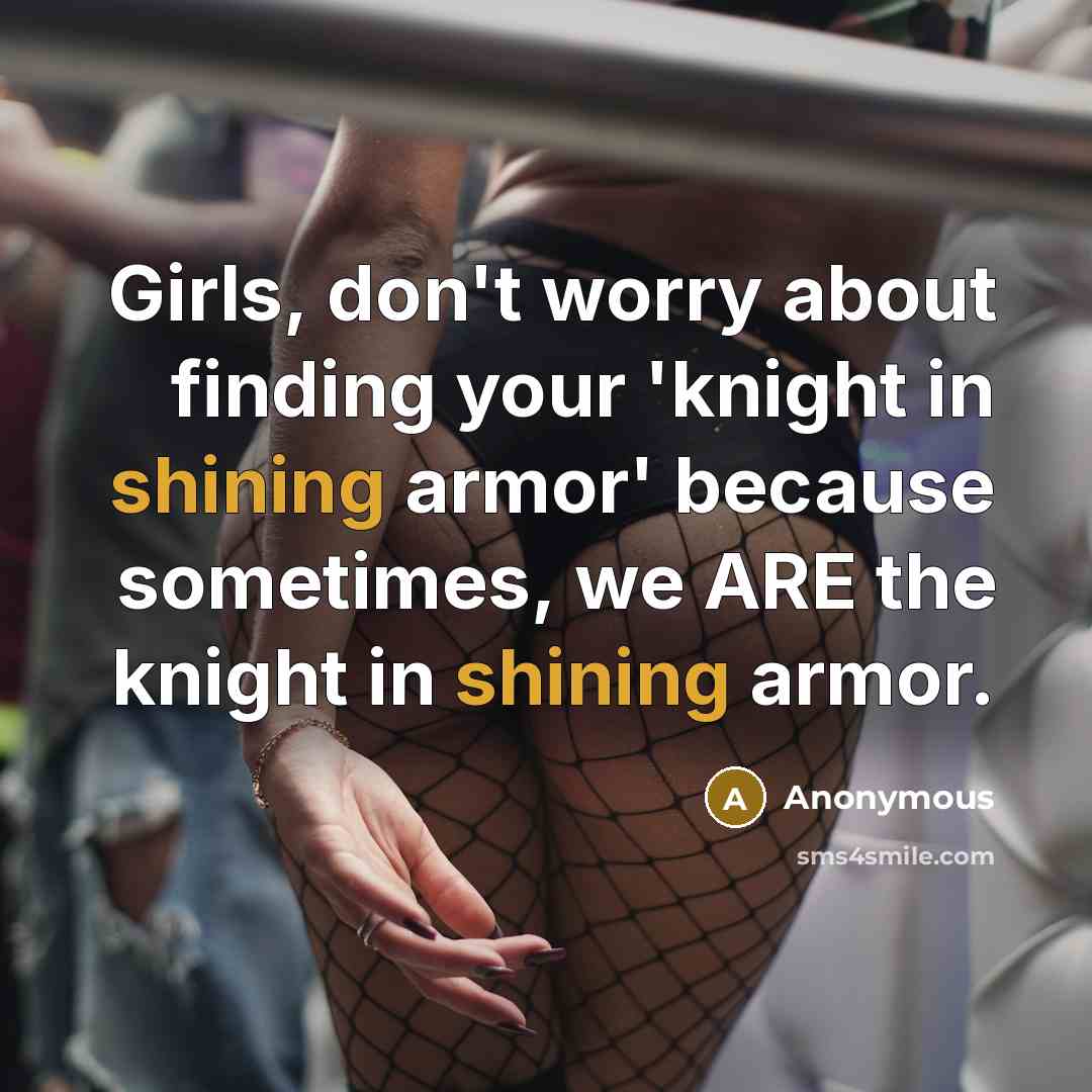 “Girls, don't worry about finding your 'knight in shining armor'…” quote by Anonymous
