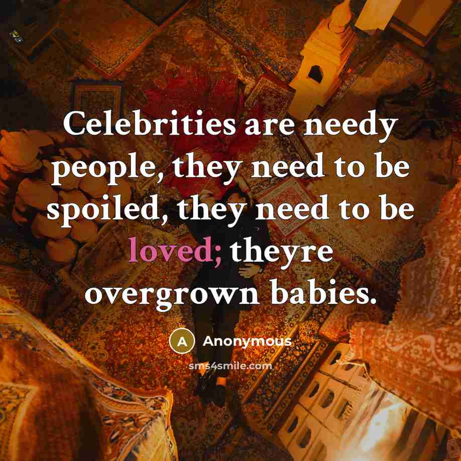 “Celebrities are needy people, they need to be spoiled, they need to be loved; theyre overgrown babies.” quote by Anonymous
