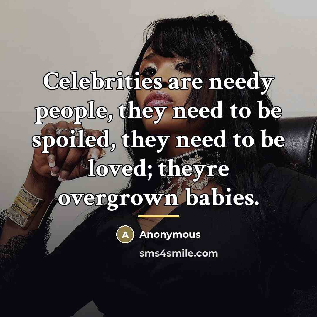 “Celebrities are needy people, they need to be spoiled, they…” quote by Anonymous