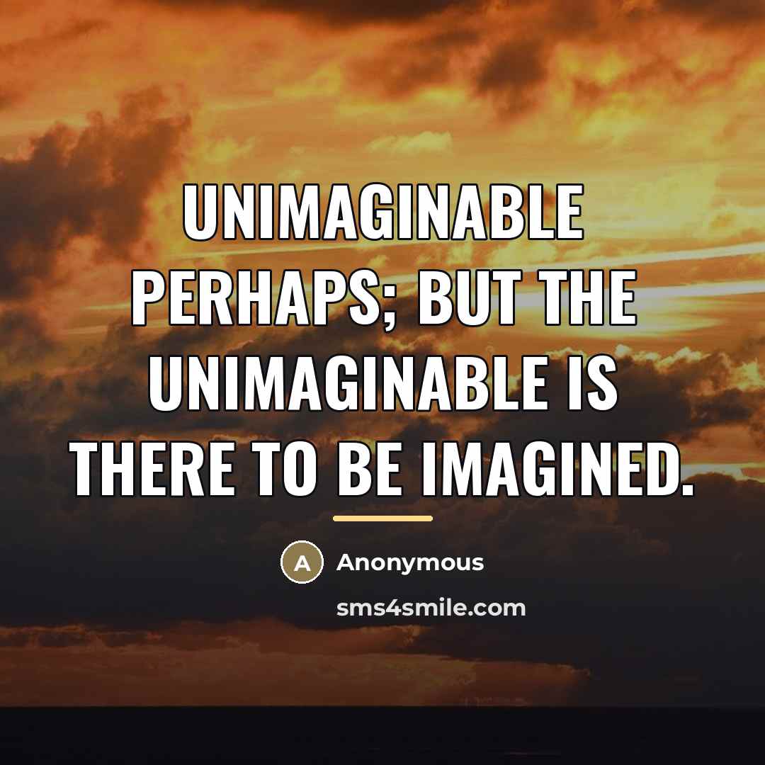 “Unimaginable perhaps; but the unimaginable is there to be imagined.…” quote by Anonymous