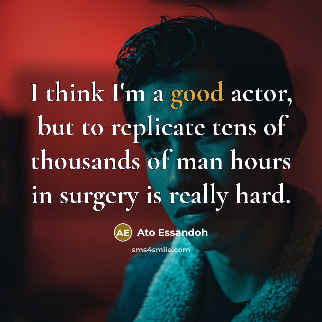 “I think I'm a good actor, but to replicate tens…” quote by Ato Essandoh