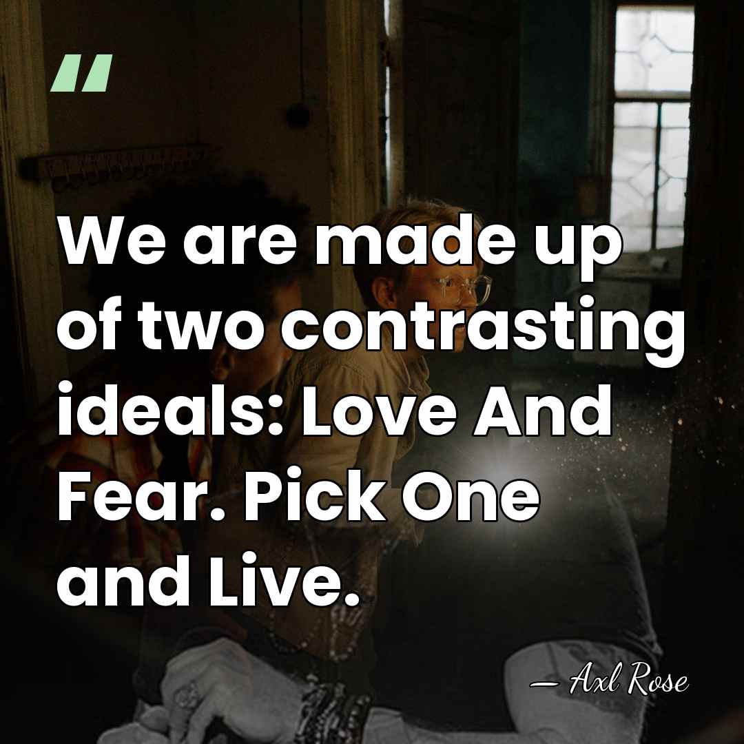 We are made up of two contrasting ideals: Love And Fear. Pick&hellip; - Axl Rose