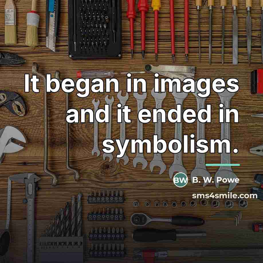 “It began in images and it ended in symbolism.…” quote by B. W. Powe