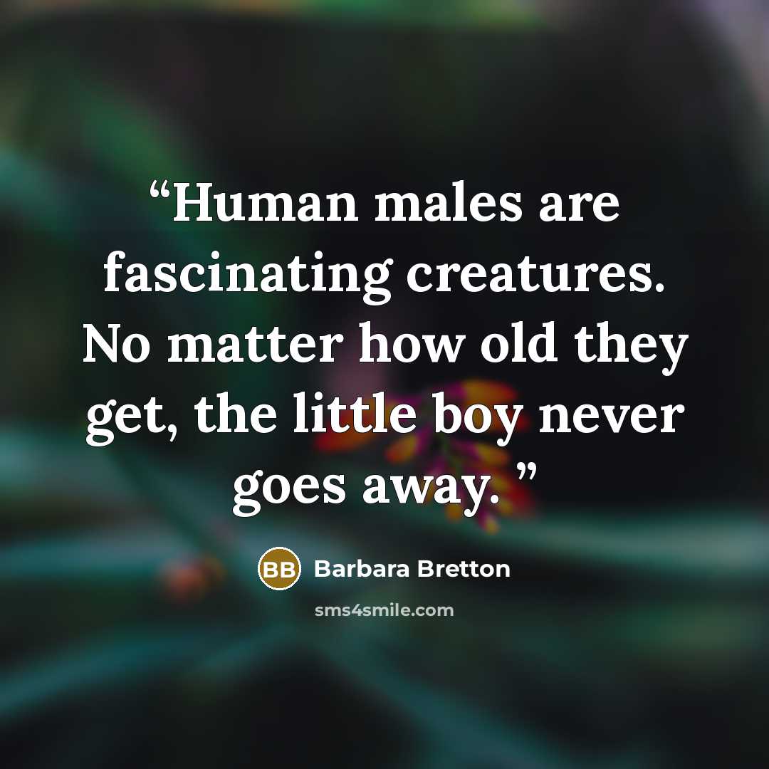 “Human males are fascinating creatures. No matter how old they get, the little boy never goes away.” quote by Barbara Bretton