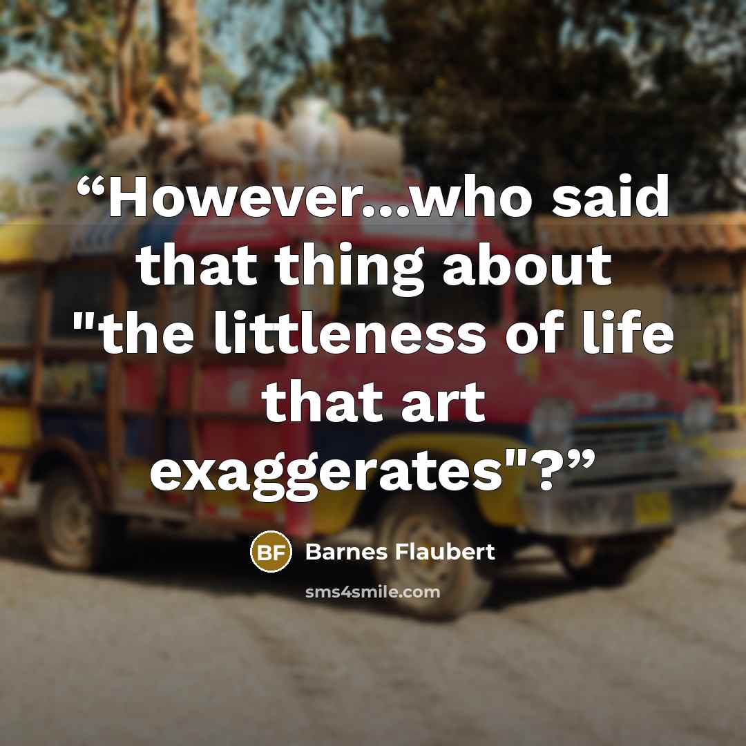 “However...who said that thing about "the littleness of life that art exaggerates"?” quote by Barnes Flaubert