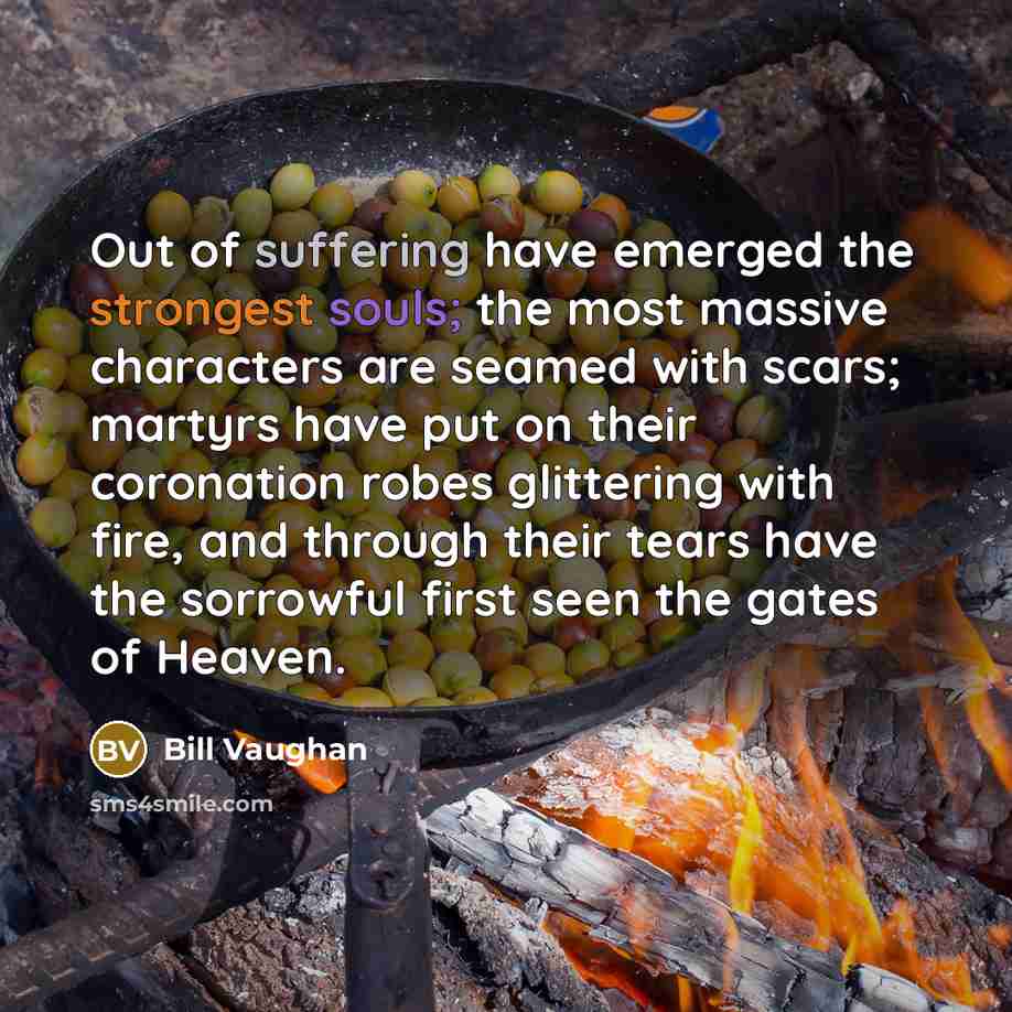 “Out of suffering have emerged the strongest souls; the most…” quote by Bill Vaughan