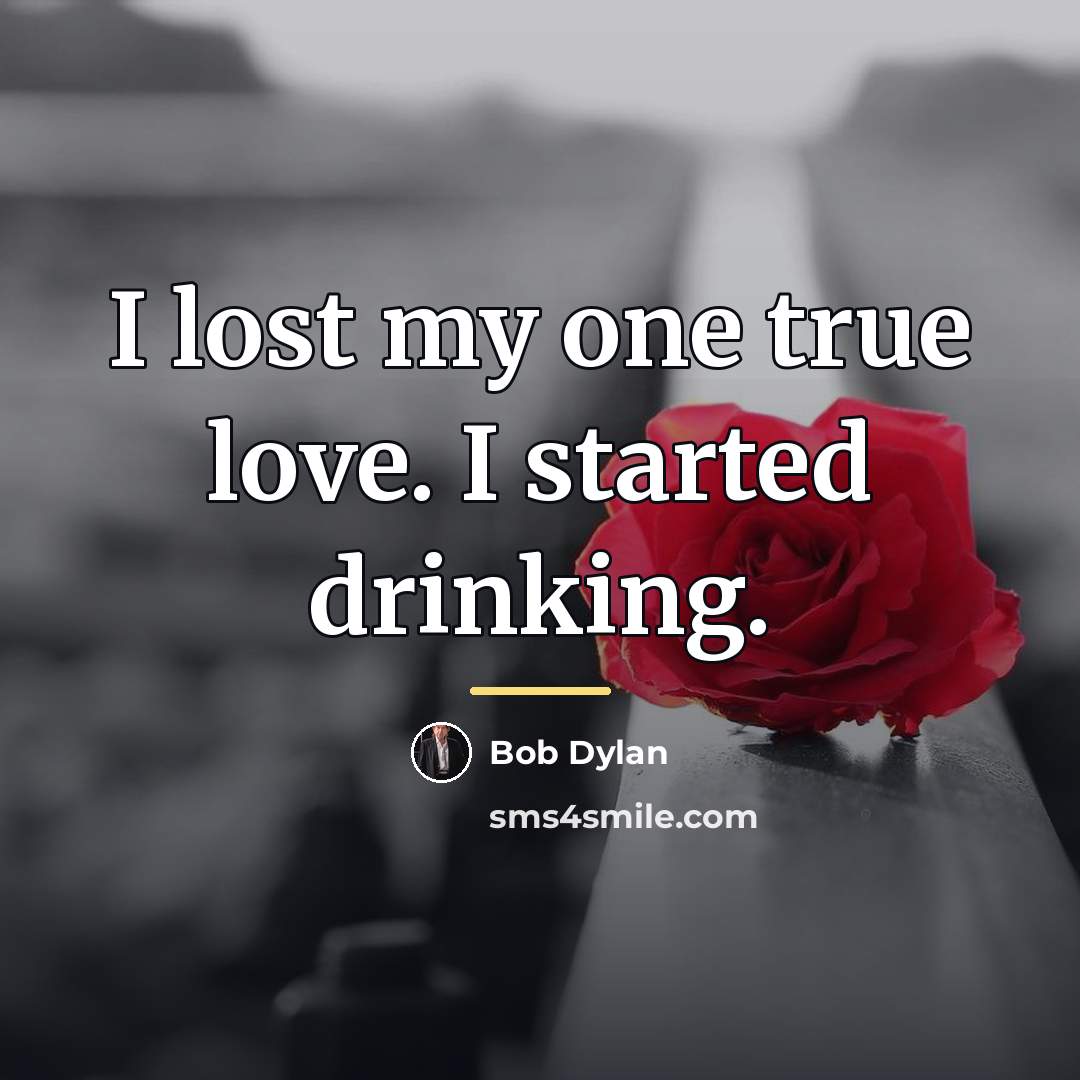 “I lost my one true love. I started drinking.…” quote by Bob Dylan