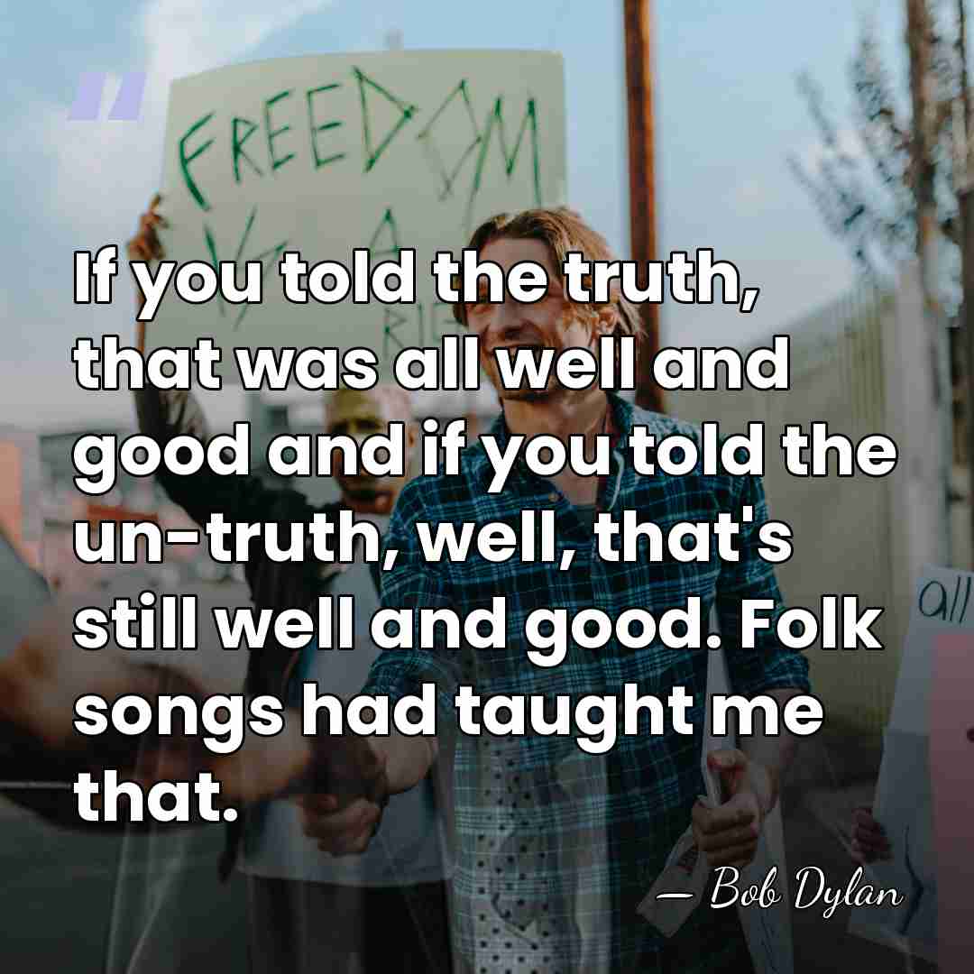 If you told the truth, that was all well and good and&hellip; - Bob Dylan