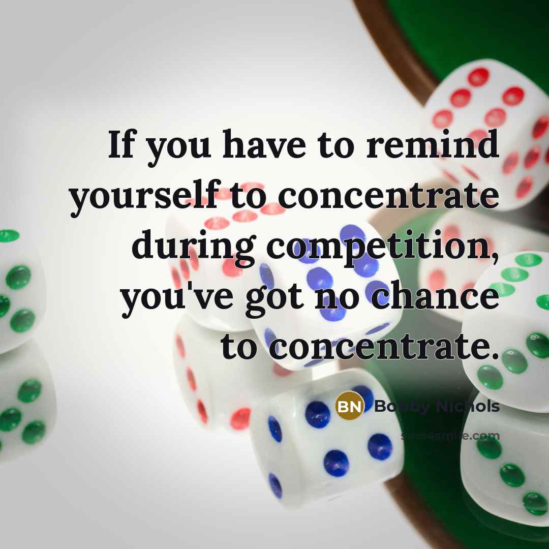 “If you have to remind yourself to concentrate during competition,…” quote by Bobby Nichols