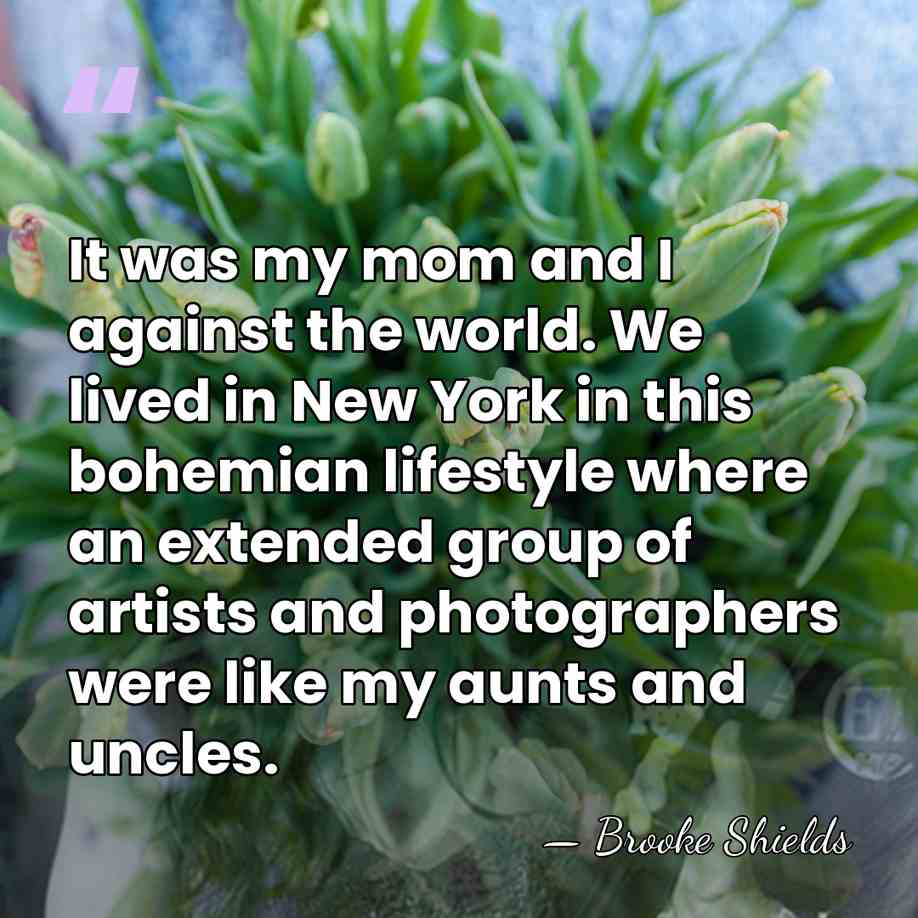 It was my mom and I against the world. We lived in&hellip; - Brooke Shields