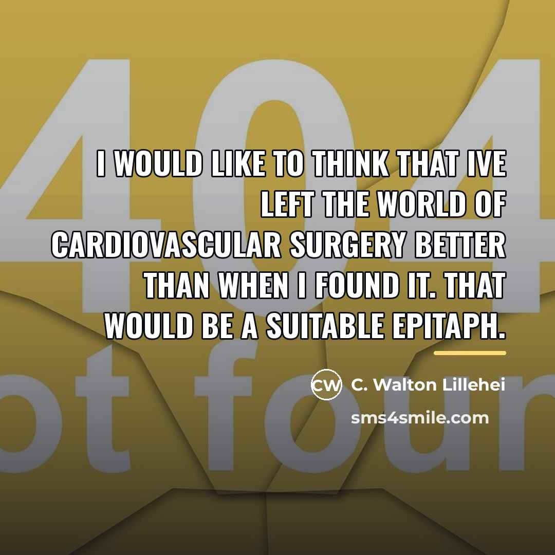 “I would like to think that Ive left the world…” quote by C. Walton Lillehei