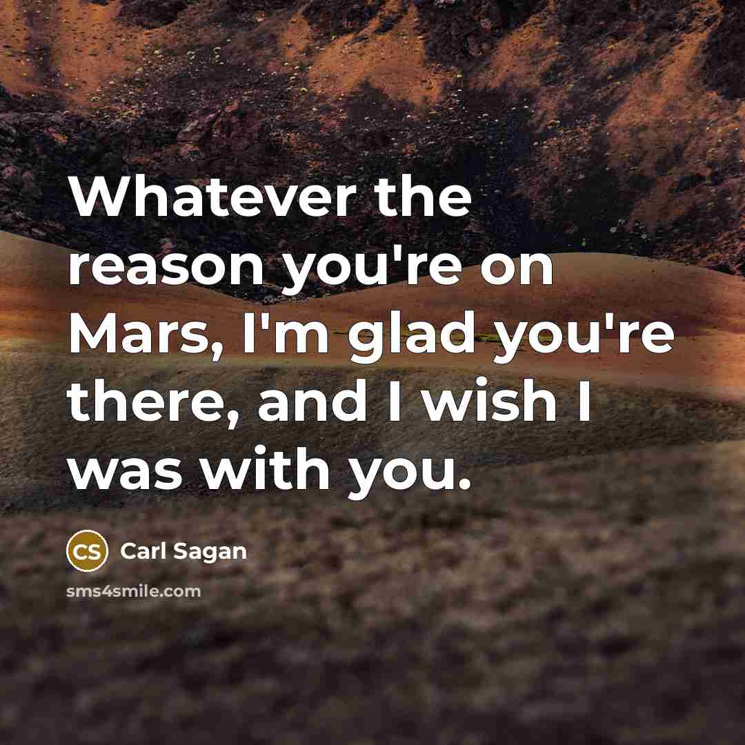 “Whatever the reason you're on Mars, I'm glad you're there,…” quote by Carl Sagan