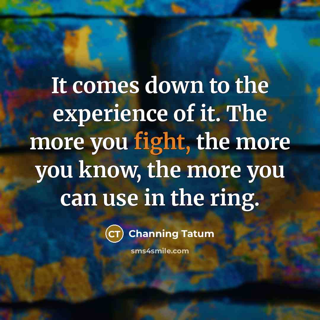 “It comes down to the experience of it. The more…” quote by Channing Tatum