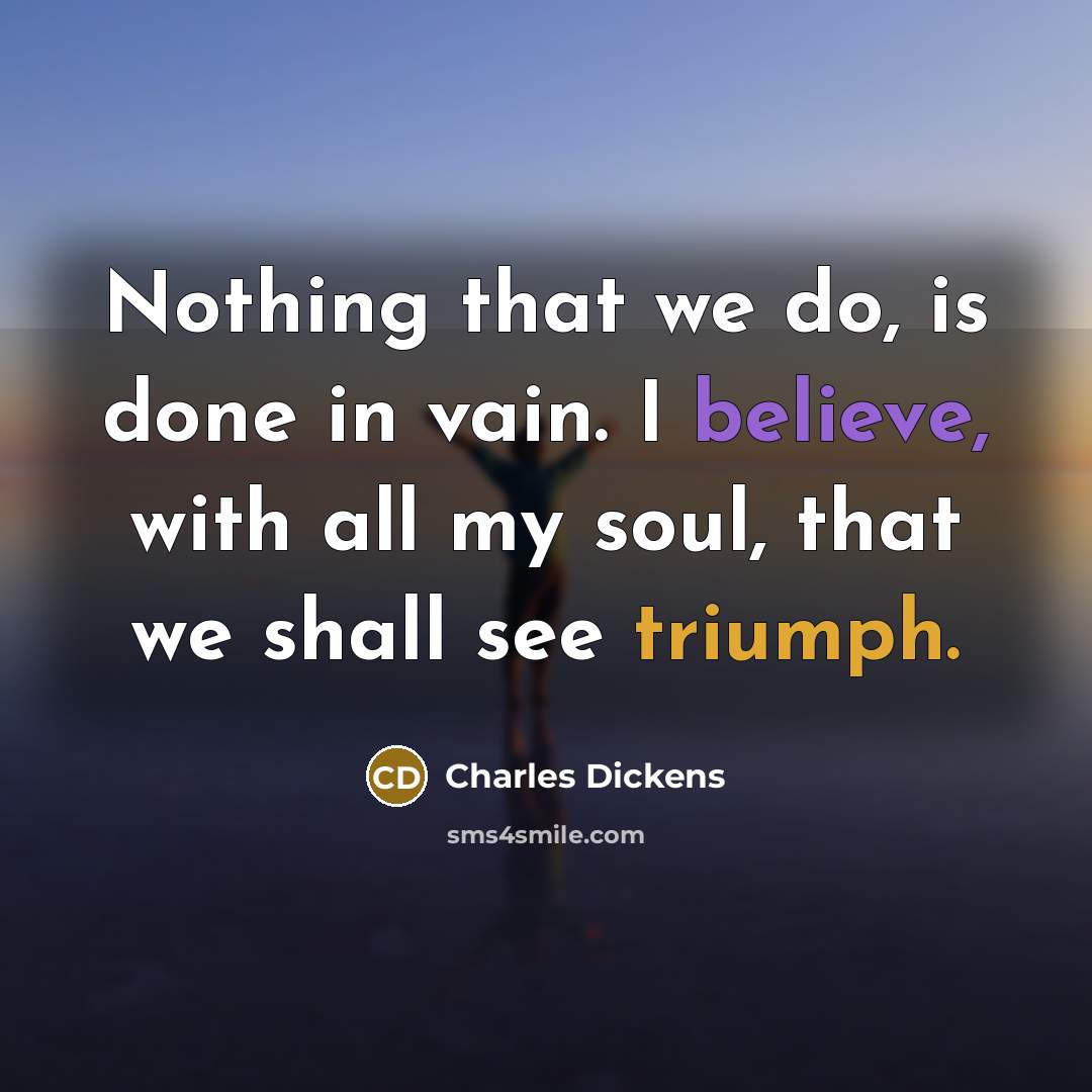 “Nothing that we do, is done in vain. I believe,…” quote by Charles Dickens