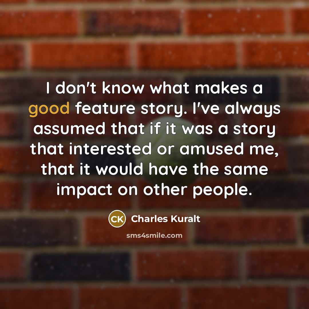 “I don't know what makes a good feature story. I've…” quote by Charles Kuralt