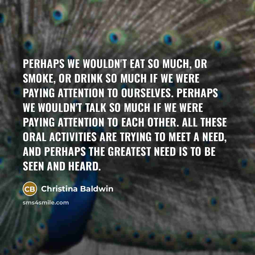 “Perhaps we wouldn't eat so much, or smoke, or drink…” quote by Christina Baldwin