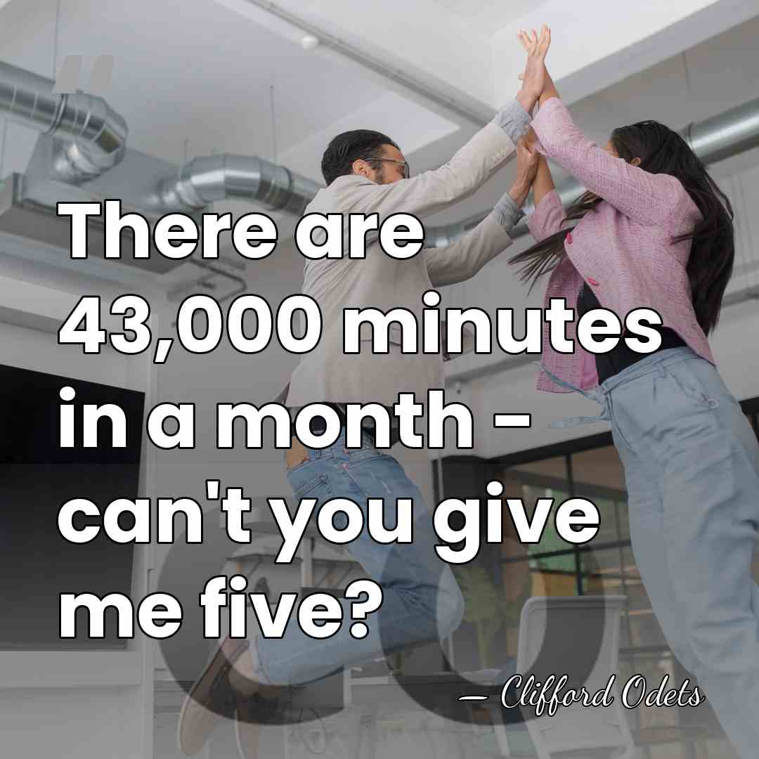 There are 43,000 minutes in a month - can't you give me&hellip; - Clifford Odets