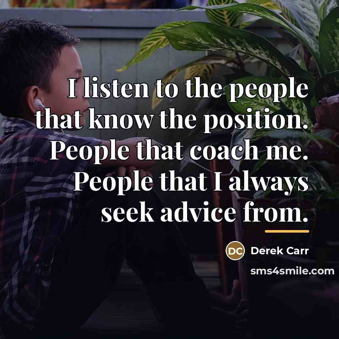 “I listen to the people that know the position. People…” quote by Derek Carr