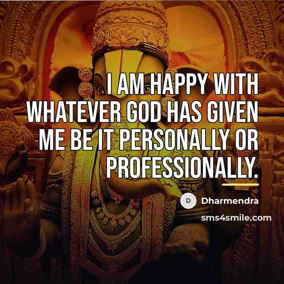 “I am happy with whatever God has given me be…” quote by Dharmendra