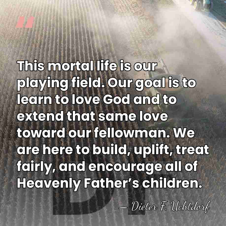 This mortal life is our playing field. Our goal is to learn&hellip; - Dieter F. Uchtdorf
