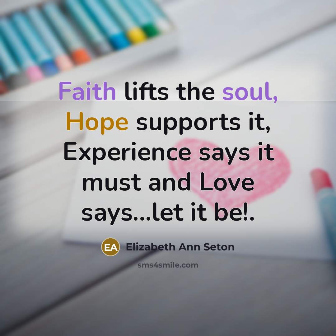 “Faith lifts the soul, Hope supports it, Experience says it…” quote by Elizabeth Ann Seton