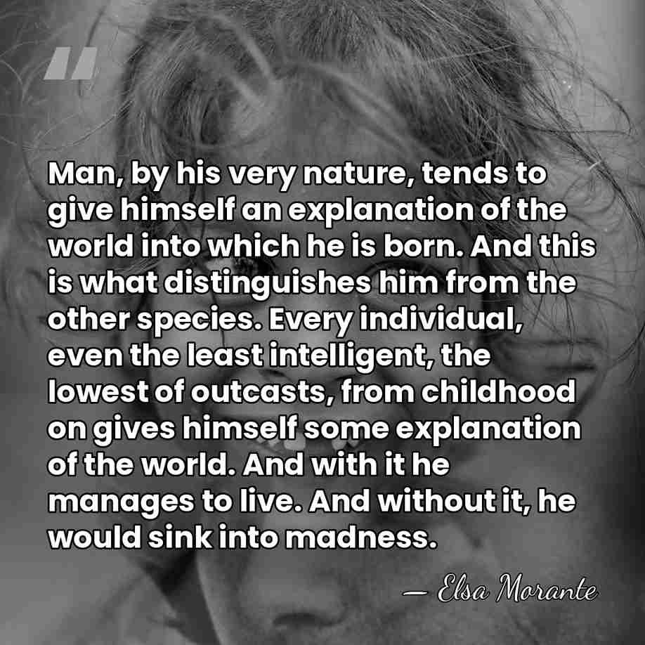 Man, by his very nature, tends to give himself an explanation of&hellip; - Elsa Morante