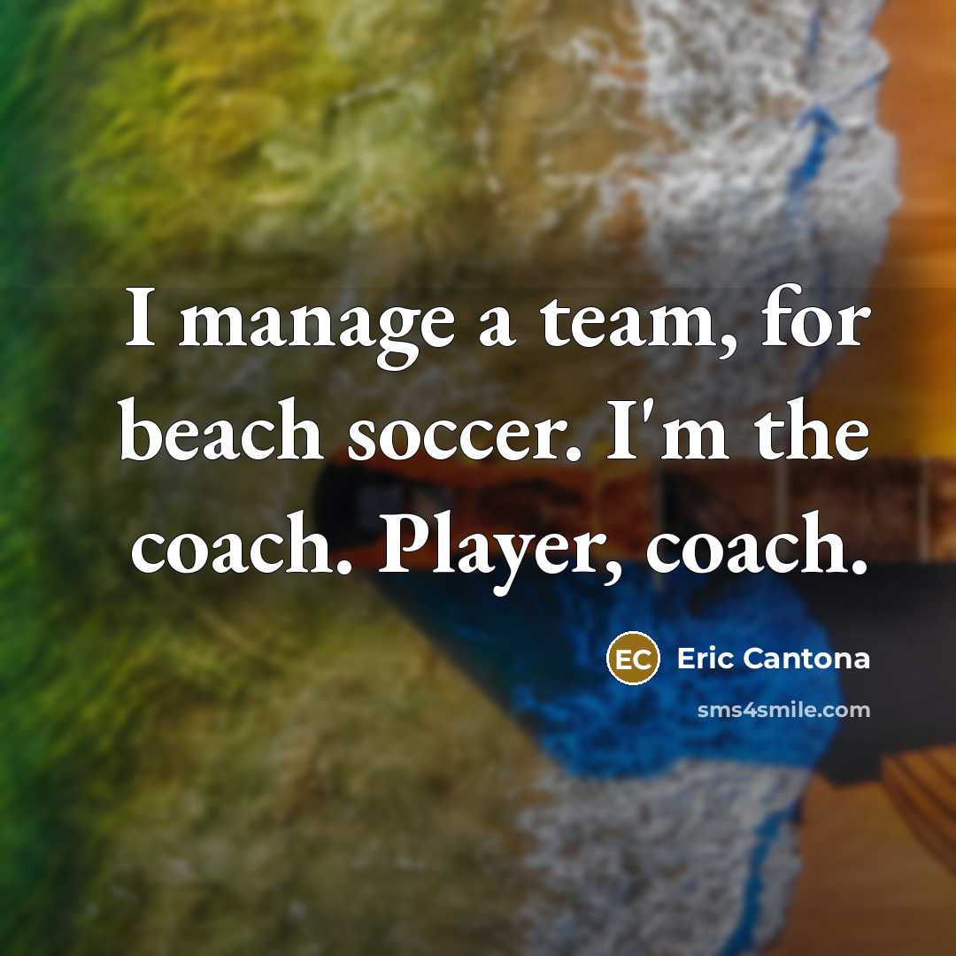 “I manage a team, for beach soccer. I'm the coach.…” quote by Eric Cantona