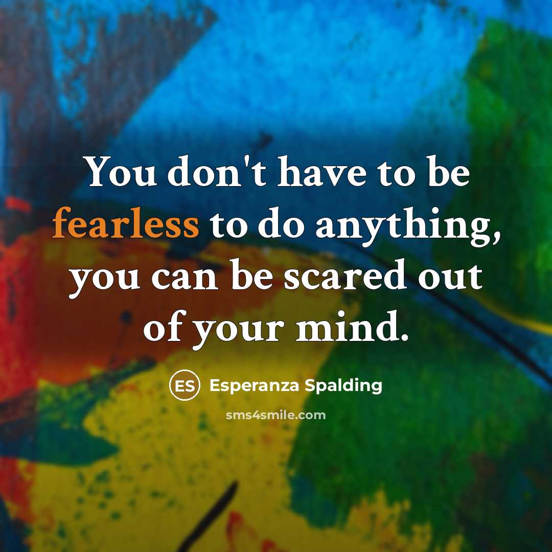 “You don't have to be fearless to do anything, you…” quote by Esperanza Spalding