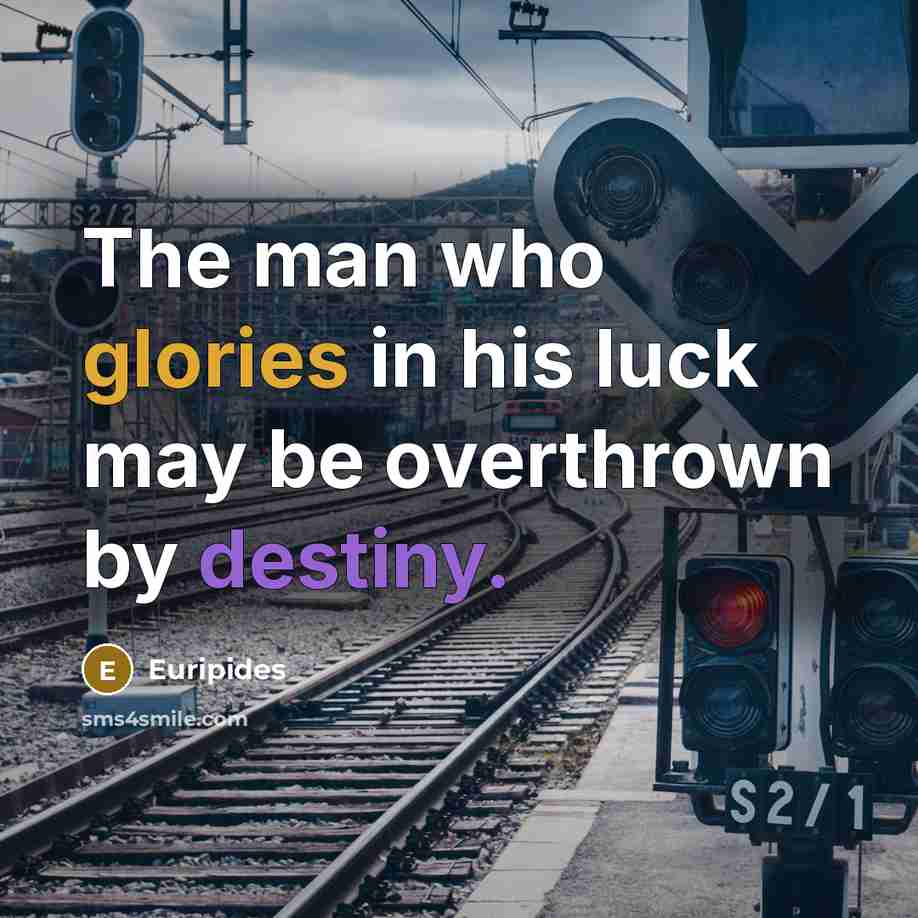 “The man who glories in his luck may be overthrown…” quote by Euripides