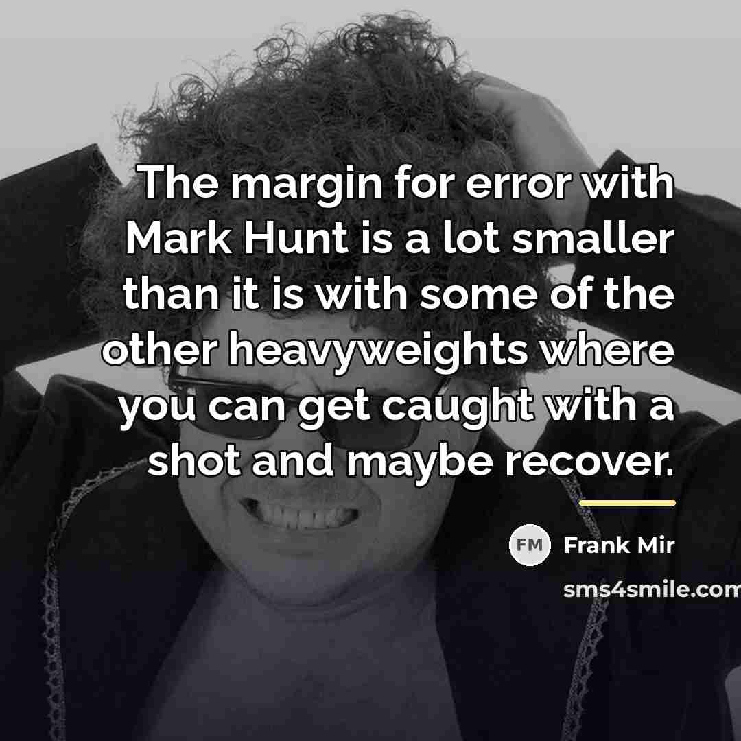 “The margin for error with Mark Hunt is a lot…” quote by Frank Mir
